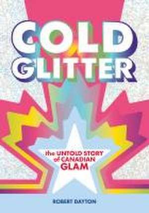 Cold Glitter: The Untold Story of Canadian Glam de Robert Dayton