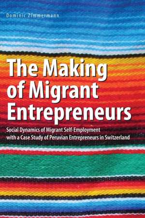 The Making of Migrant Entrepreneurs de Dominic Zimmermann