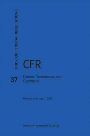 Code of Federal Regulations Title 37, Patents, Trademarks and Copyrights, 2016 de National Archives and Records Administra