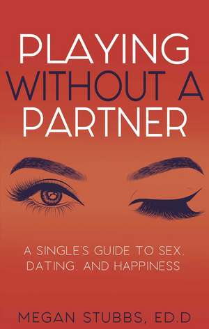 Playing Without a Partner: A Singles' Guide to Sex, Dating, and Happiness de Megan Stubbs