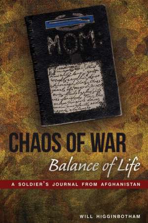 Chaos of War, Balance of Life: A Soldier's Journal from Afghanistan de Will Higginbotham