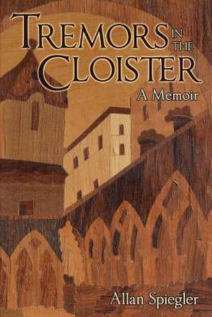 Tremors in the Cloister: A Memoir de Allan Spiegler