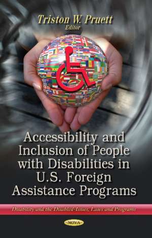 Accessibility and Inclusion of People with Disabilities in U.S. Foreign Assistance Programs de Triston W. Pruett