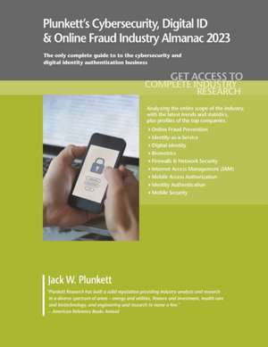 Plunkett's Cybersecurity, Digital ID & Online Fraud Industry Almanac 2023: Cybersecurity, Digital ID & Online Fraud Industry Market Research, Statisti de Jack W. Plunket