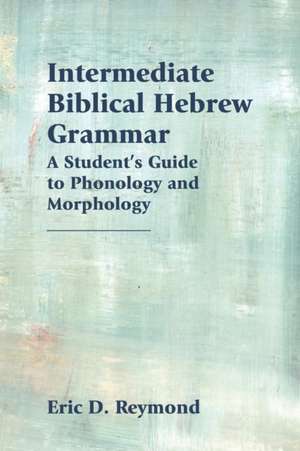 Intermediate Biblical Hebrew Grammar de Eric D. Reymond