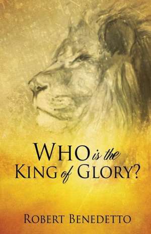 Who Is the King of Glory? de Robert Benedetto