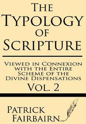 The Typology of Scripture Viewed in Connection with the Entire Scheme of the Divine Dispensations de Patrick Fairbairn