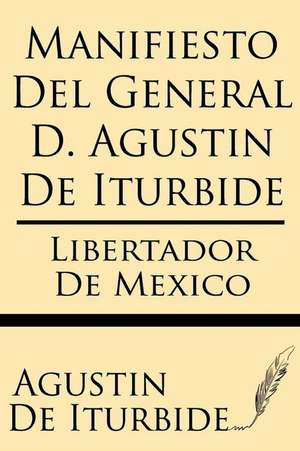 Manifiesto del General D. Agustin de Iturbide de Agustin De Iturbide