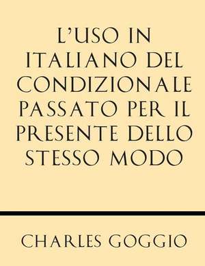 L'Uso in Italiano del Condizionale Passato Per Il Presente Dello Stesso Modo de Charles Goggio