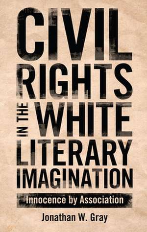 Civil Rights in the White Literary Imagination: Innocence by Association de Jonathan W. Gray