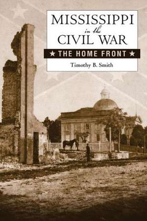 Mississippi in the Civil War: The Home Front de Timothy B Smith