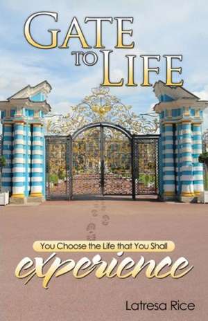 Gate to Life - You Choose the Life That You Shall Experience de Latresa Rice