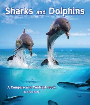 Sharks and Dolphins: A Compare and Contrast Book de Kevin Kurtz