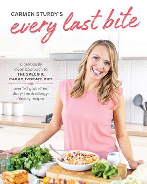 Every Last Bite: A Deliciously Clean Approach to the Specific Carbohydrate Diet with Over 150 Gra in-Free, Dairy-Free & Allergy-Friendly Recipes de Carmen Sturdy
