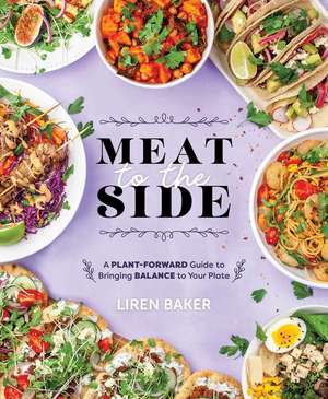 Meat to the Side: A Plant-Forward Guide to Bringing Balance to Your Plate de Liren Baker