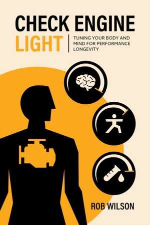 Check Engine Light: Tuning Your Body and Mind to Achieve Performance Longevity de Robert Wison