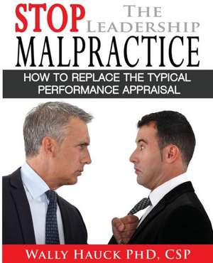 Stop the Leadership Malpractice: How to Replace the Typical Performance Appraisal de Wally Hauck