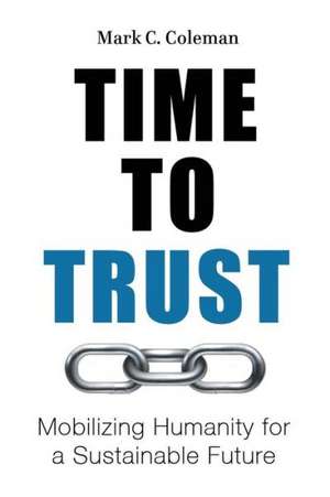 Time to Trust: Mobilizing Humanity for a Sustainable Future de Mark Coleman