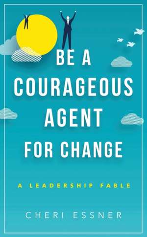 Be a Courageous Agent for Change de Essner, Cheri