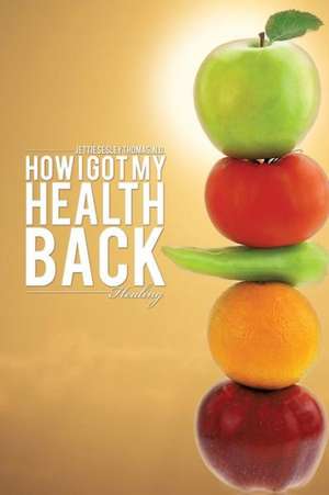 How I Got My Health Back de N. D. Jettie Sesley Thomas