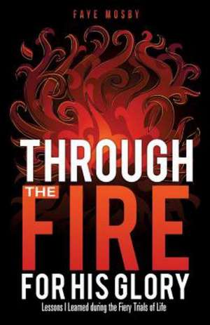 Through the Fire for His Glory de Faye Mosby