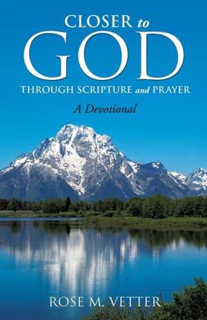 Closer to God Through Scripture and Prayer de Rose M. Vetter