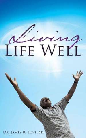 Living Life Well de Sr. Dr James R. Love