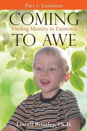 Coming to Awe, Finding Identity in Existence de Ph. D. Lowell Routley