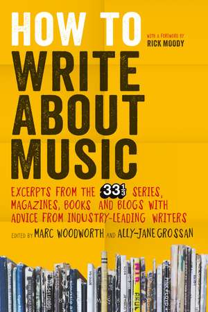 How to Write About Music: Excerpts from the 33 1/3 Series, Magazines, Books and Blogs with Advice from Industry-leading Writers de Marc Woodworth