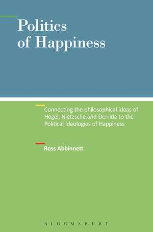 Politics of Happiness: Connecting the Philosophical Ideas of Hegel, Nietzsche and Derrida to the Political Ideologies of Happiness de Dr. Ross Abbinnett