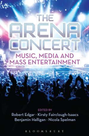 The Arena Concert: Music, Media and Mass Entertainment de Dr. Benjamin Halligan