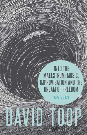 Into the Maelstrom: Music, Improvisation and the Dream of Freedom: Before 1970 de David Toop