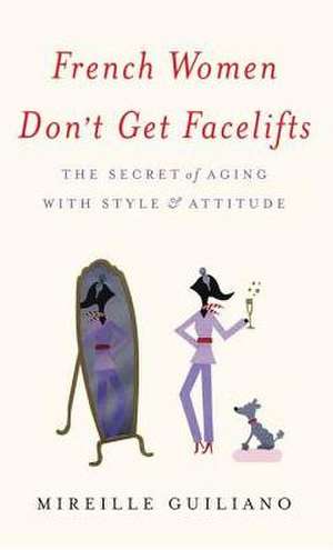 French Women Don't Get Facelifts: The Secret of Aging with Style & Attitude de Mireille Guiliano