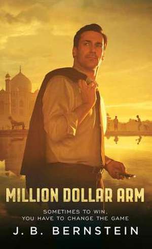 Million Dollar Arm: Sometimes to Win, You Have to Change the Game de J. B. Bernstein