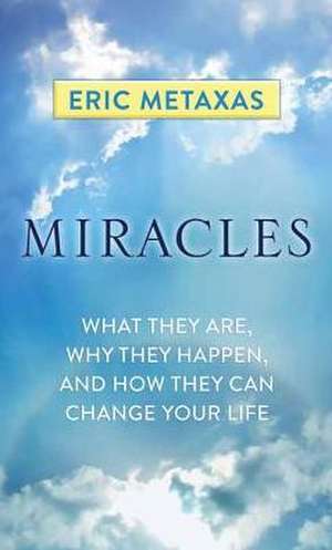 Miracles: What They Are, Why They Happen, and How They Can Change Your Life de Eric Metaxas