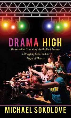 Drama High: The Incredible True Story of a Brilliant Teacher, a Struggling Town, and the Magic of Theater de Michael Sokolove