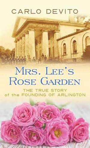 Mrs. Lee's Rose Garden: The True Story of the Founding of Arlington de Carlo DeVito