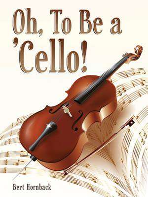 Oh, to Be a 'Cello: Recipes for Success de Bert Hornback