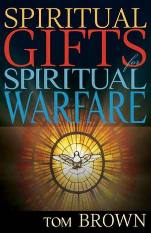 Spiritual Gifts for Spiritual Warfare de Tom Brown