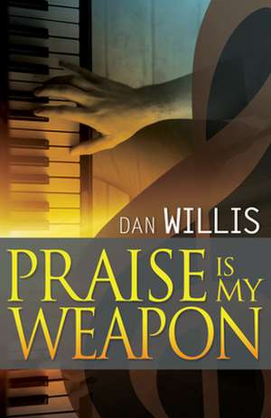 Praise Is My Weapon de Dan Willis