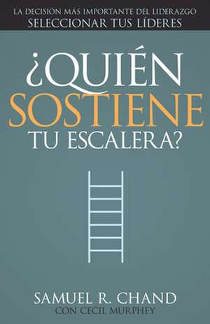 Quien Sostiene Tu Escalera?: Seleccionar Tus Lideres = Who's Holding Your Ladder? de Samuel R. Chand