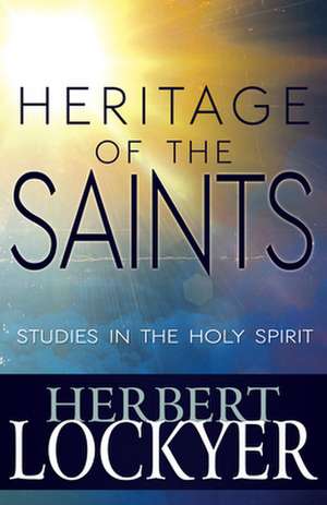 Heritage of the Saints: Studies in the Holy Spirit de Herbert Lockyer