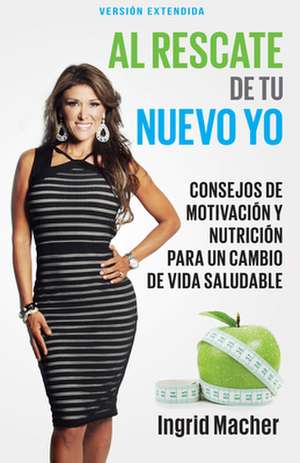 Al Rescate de Tu Nuevo Yo: Consejos de Motivacion y Nutricion Para Un Cambio de Vida Saludable de Ingrid Macher