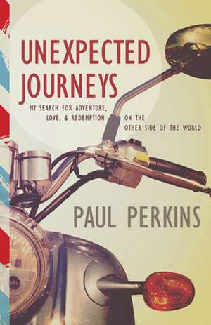 Unexpected Journeys: My Search for Adventure Love and Redemption on the Other Side of the World de Paul Perkins