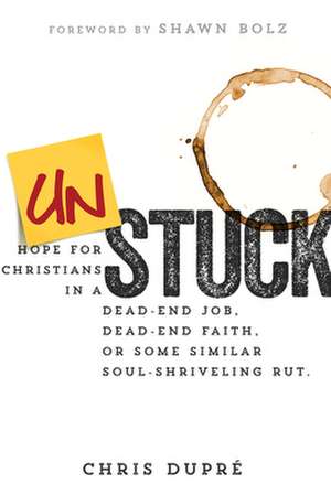 Unstuck: Hope for Christians in a Dead-End Job, Dead-End Faith, or Some Similar Soul-Shriveling Rut de Chris Dupre