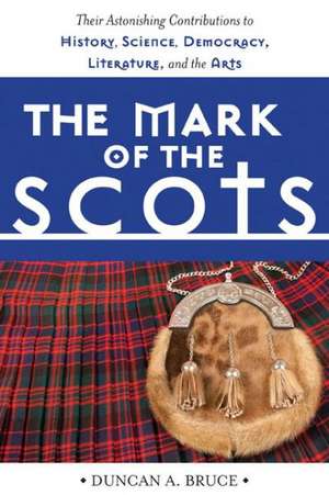 The Mark of the Scots: Their Astonishing Contributions to History, Science, Democracy, Literature, and the Arts de Duncan A. Bruce