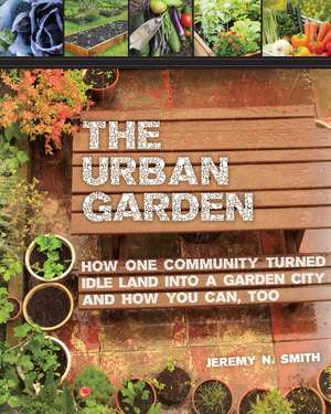 The Urban Garden: How One Community Turned Idle Land into a Garden City and How You Can, Too de Jeremy N. Smith