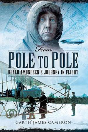 From Pole to Pole: Roald Amundsen's Journey in Flight de Garth James Cameron