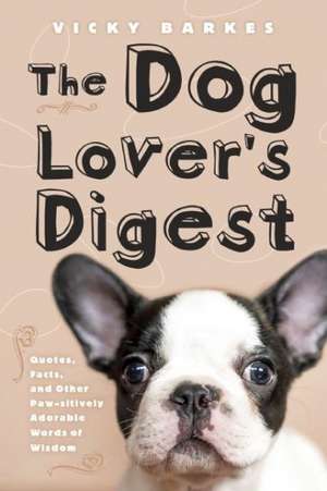 The Dog Lover's Digest: Quotes, Facts, and Other Paw-sitively Adorable Words of Wisdom de Vicky Barkes