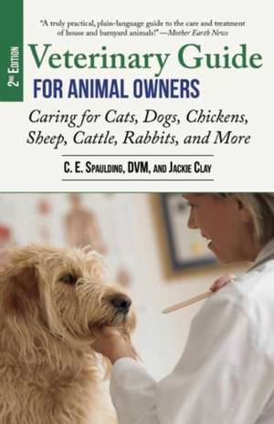 Veterinary Guide for Animal Owners, 2nd Edition: Caring for Cats, Dogs, Chickens, Sheep, Cattle, Rabbits, and More de C. E. Spaulding